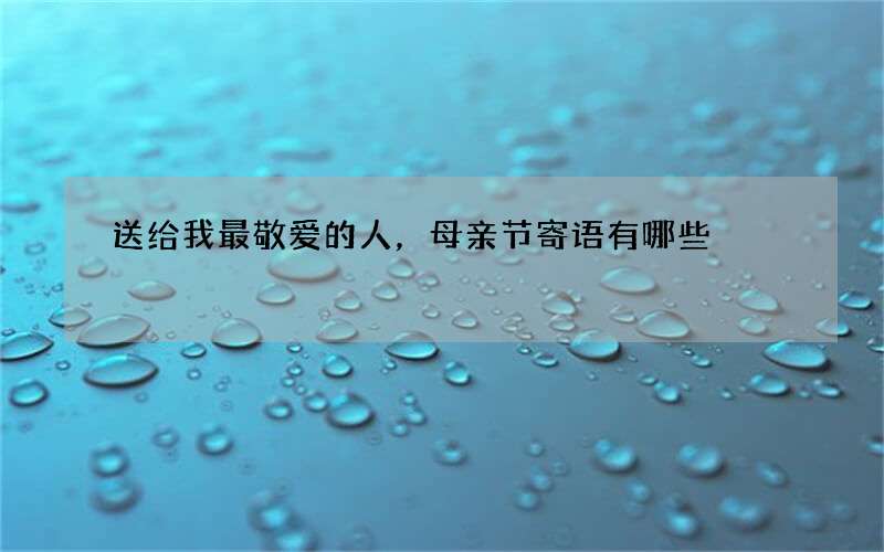送给我最敬爱的人，母亲节寄语有哪些