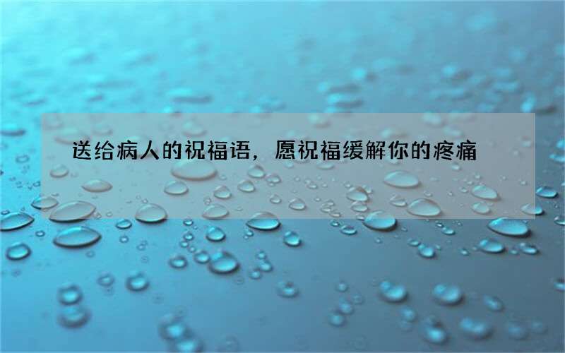 送给病人的祝福语，愿祝福缓解你的疼痛