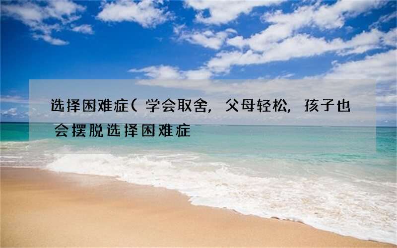 学会取舍,父母轻松,孩子也会摆脱选择困难症 选择困难症