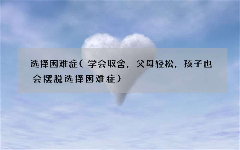 学会取舍，父母轻松，孩子也会摆脱选择困难症 选择困难症