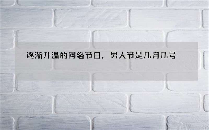 逐渐升温的网络节日，男人节是几月几号