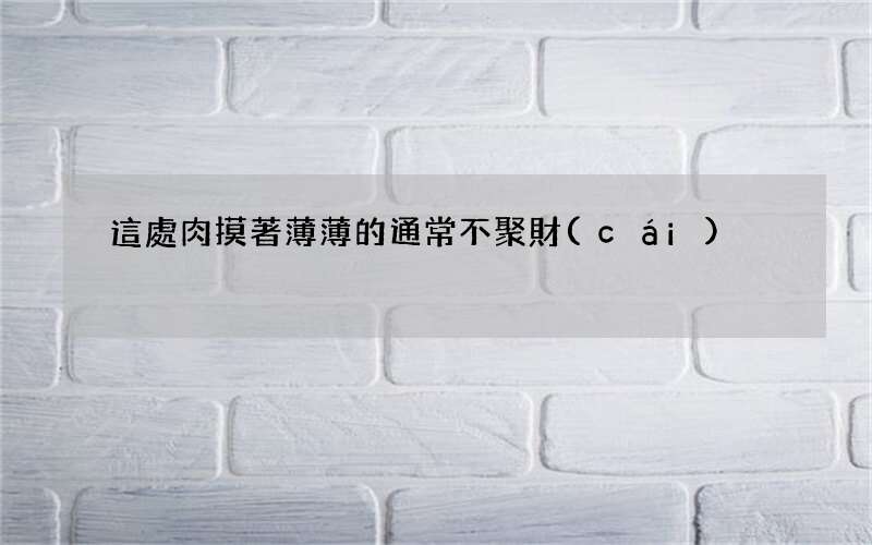 這處肉摸著薄薄的通常不聚財(cái)