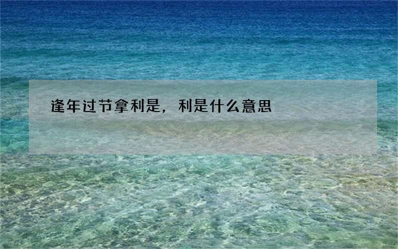 逢年过节拿利是，利是什么意思