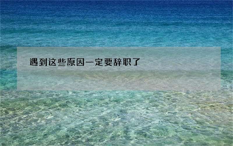 遇到这些原因一定要辞职了