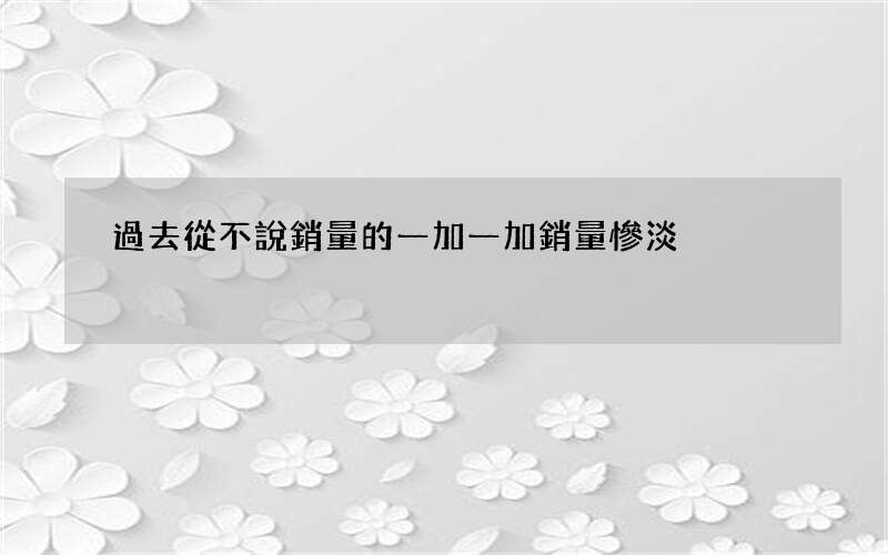 過去從不說銷量的一加 一加銷量慘淡