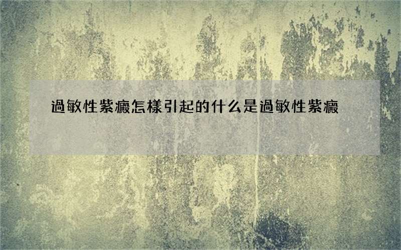 過敏性紫癜怎樣引起的 什么是過敏性紫癜