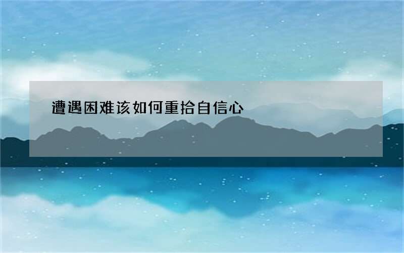 遭遇困难该如何重拾自信心