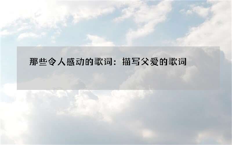 那些令人感动的歌词：描写父爱的歌词