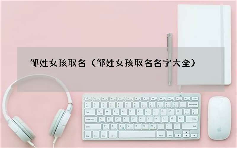 邹姓女孩取名名字大全 邹姓女孩取名