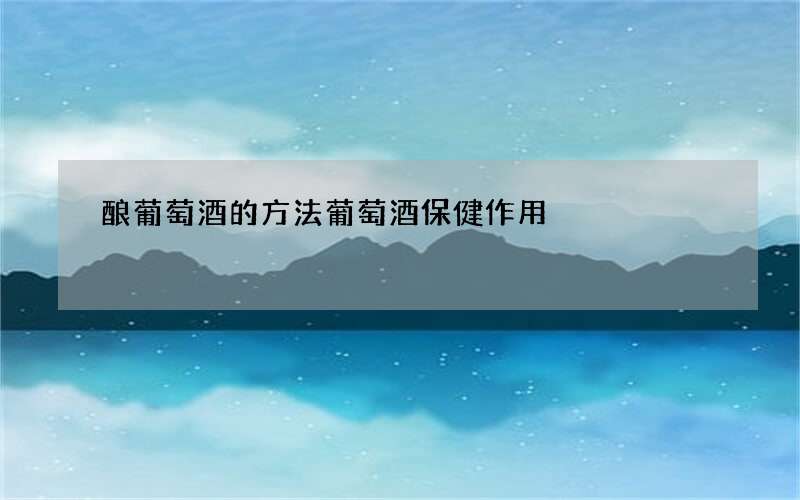 酿葡萄酒的方法 葡萄酒保健作用