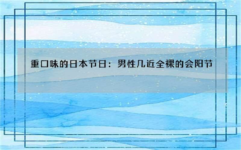 重口味的日本节日：男性几近全裸的会阳节