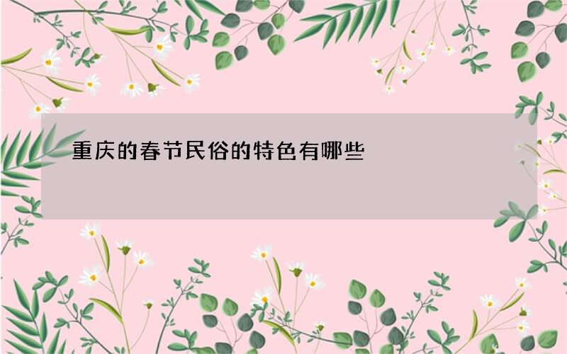 重庆的春节民俗的特色有哪些