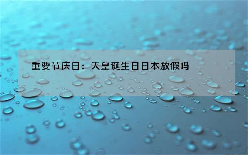 重要节庆日：天皇诞生日日本放假吗