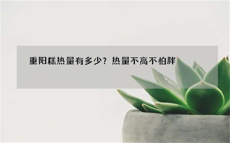 重阳糕热量有多少？热量不高不怕胖