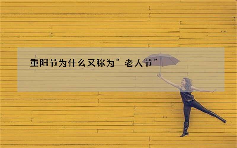 重阳节为什么又称为&ldquo;老人节&rdquo;