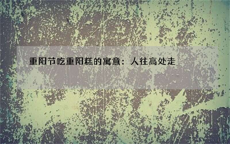 重阳节吃重阳糕的寓意：人往高处走