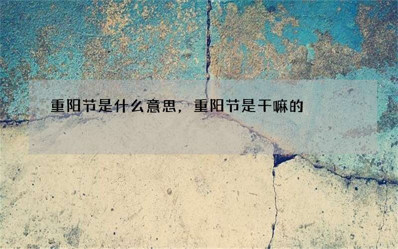 重阳节是什么意思，重阳节是干嘛的