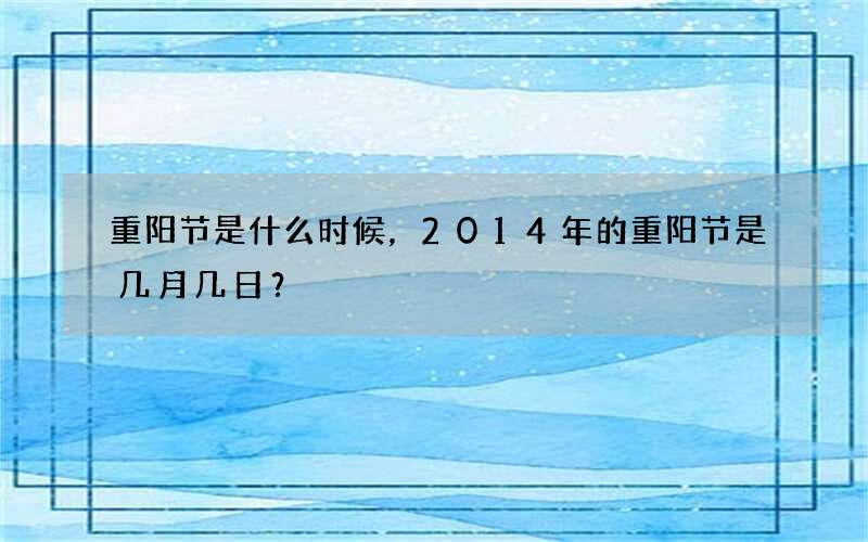 重阳节是什么时候，2014年的重阳节是几月几日？