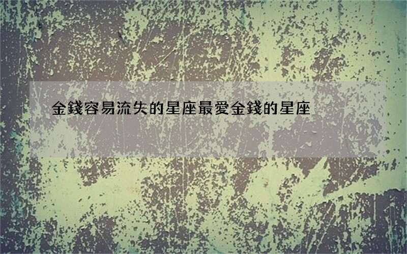 金錢容易流失的星座 最愛金錢的星座