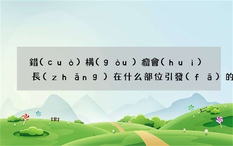 錯(cuò)構(gòu)瘤會(huì)長(zhǎng)在什么部位 引發(fā)的原因是什么