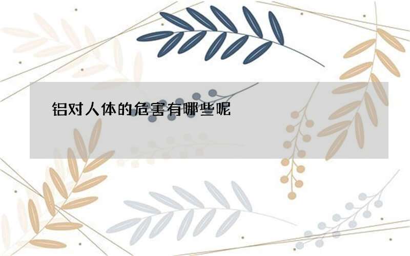 铝对人体的危害有哪些呢