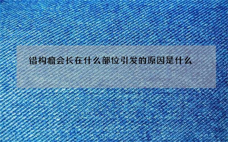 错构瘤会长在什么部位 引发的原因是什么