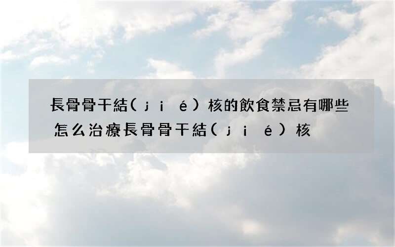 長骨骨干結(jié)核的飲食禁忌有哪些 怎么治療長骨骨干結(jié)核