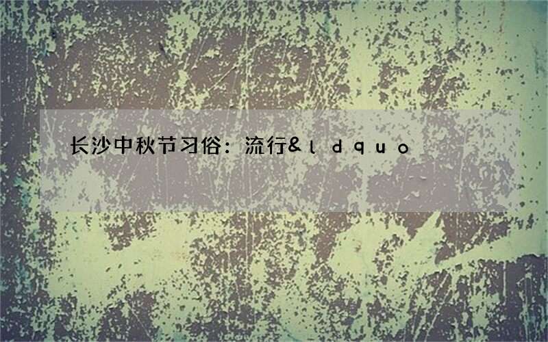 长沙中秋节习俗：流行&ldquo;偷南瓜送子&rdquo;