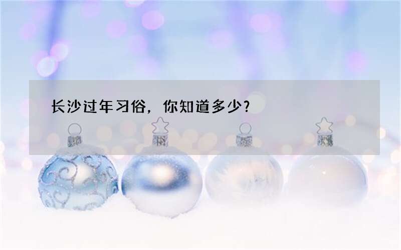 长沙过年习俗，你知道多少？