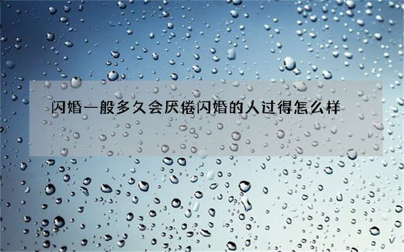 闪婚一般多久会厌倦 闪婚的人过得怎么样