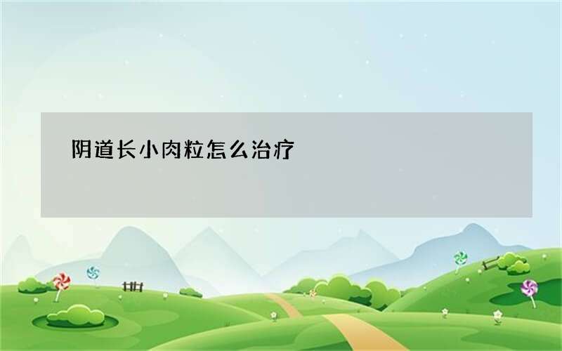 阴道长小肉粒怎么治疗?
