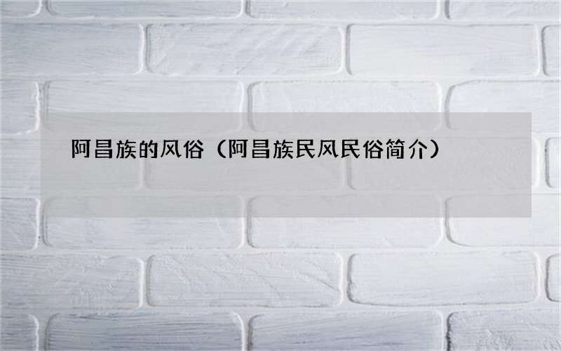 阿昌族民风民俗简介 阿昌族的风俗