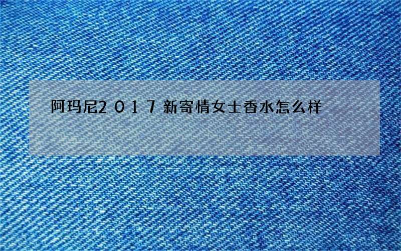 阿玛尼2017新寄情女士香水怎么样