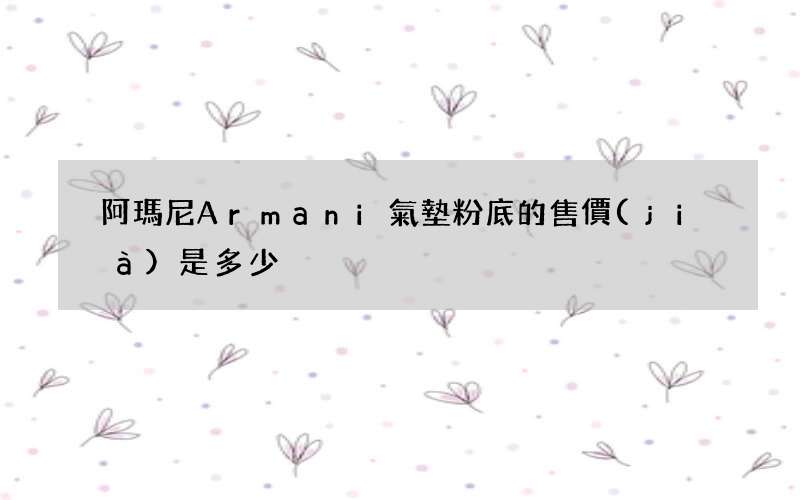 阿瑪尼Armani氣墊粉底的售價(jià)是多少