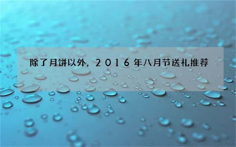 除了月饼以外，2016年八月节送礼推荐