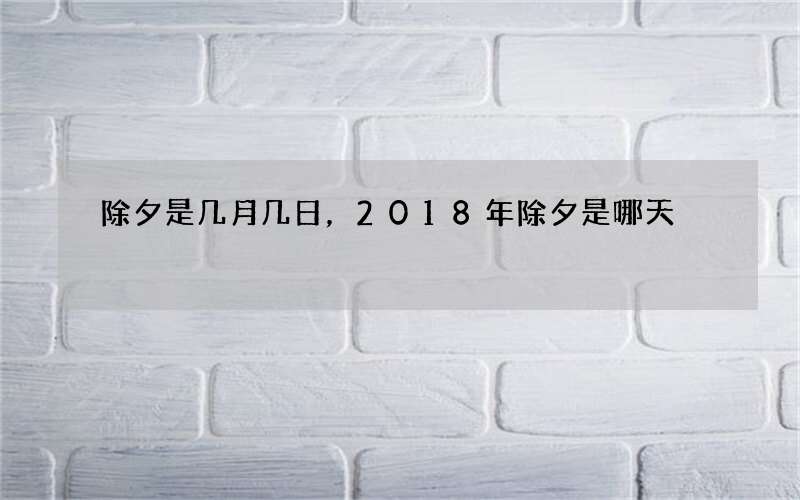 除夕是几月几日，2018年除夕是哪天