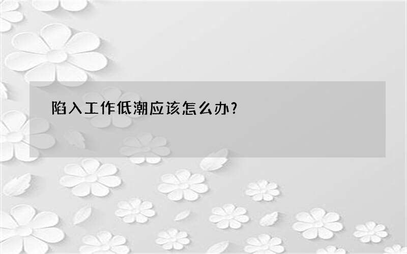 陷入工作低潮应该怎么办？