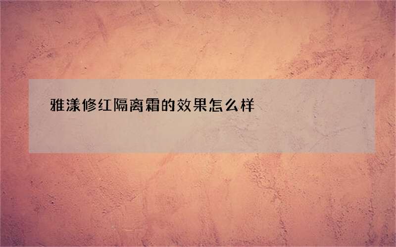 雅漾修红隔离霜的效果怎么样