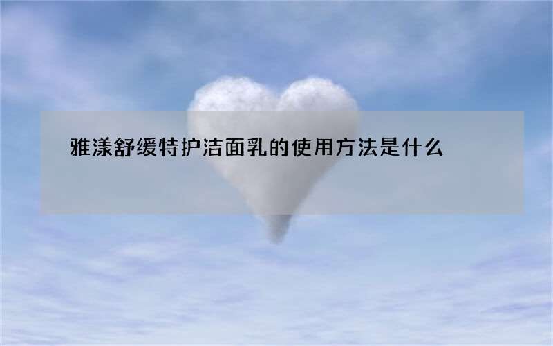 雅漾舒缓特护洁面乳的使用方法是什么