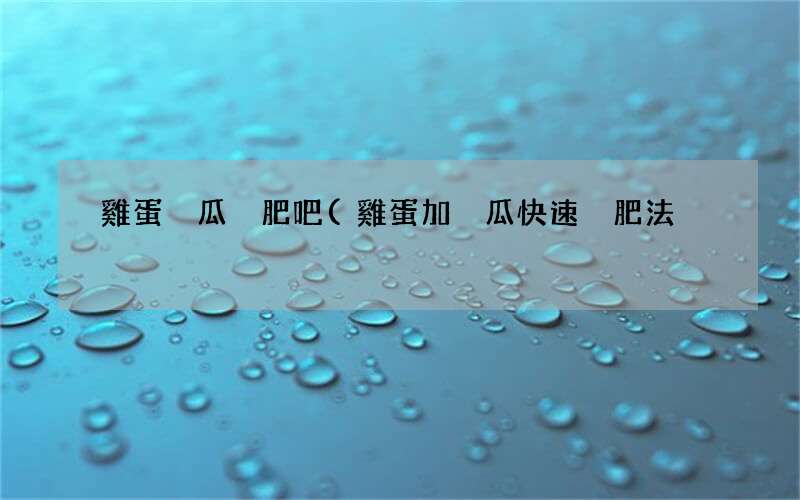 雞蛋加黃瓜快速減肥法 雞蛋黃瓜減肥吧