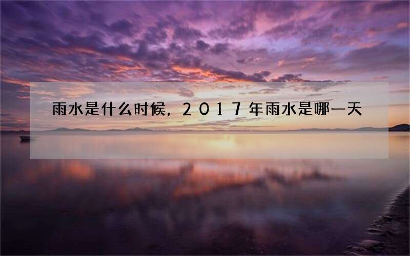 雨水是什么时候，2017年雨水是哪一天