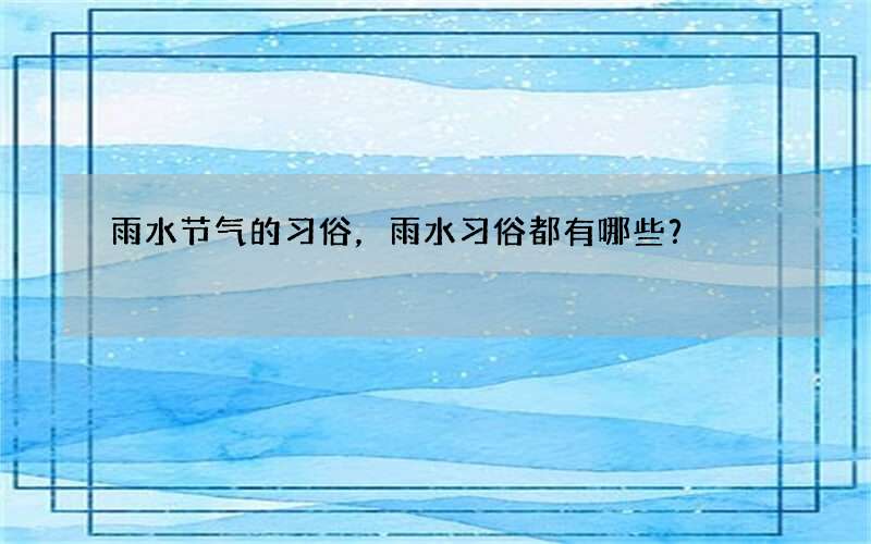 雨水节气的习俗，雨水习俗都有哪些？
