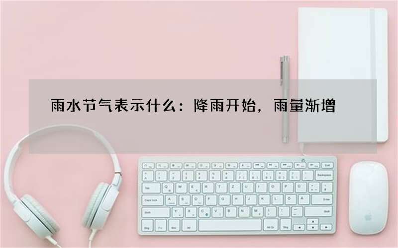 雨水节气表示什么：降雨开始，雨量渐增