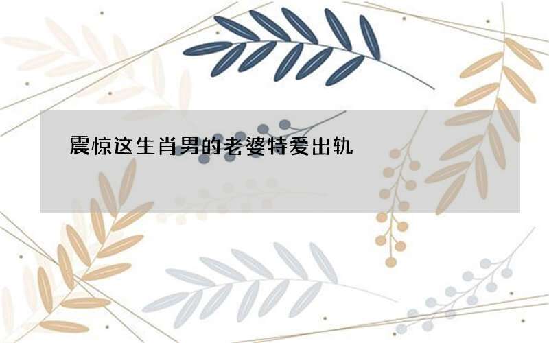 震惊 这生肖男的老婆特爱出轨