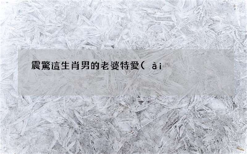 震驚 這生肖男的老婆特愛(ài)出軌