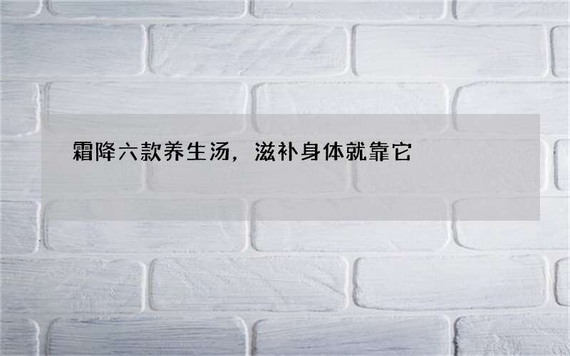 霜降六款养生汤，滋补身体就靠它