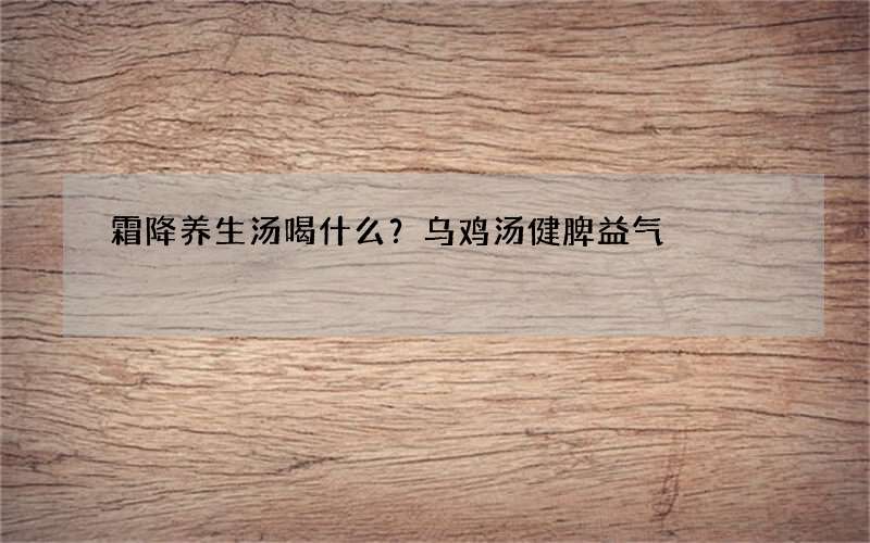 霜降养生汤喝什么？乌鸡汤健脾益气