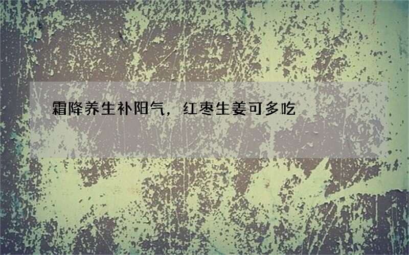 霜降养生补阳气，红枣生姜可多吃