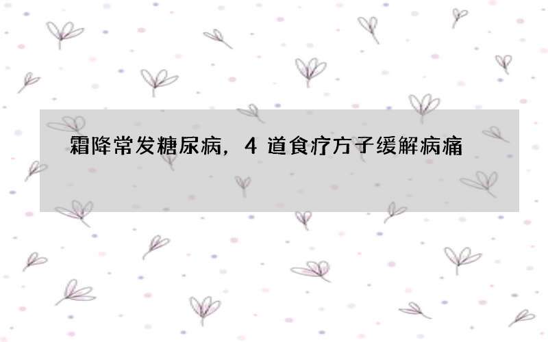 霜降常发糖尿病，4道食疗方子缓解病痛