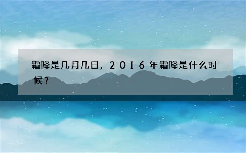 霜降是几月几日，2016年霜降是什么时候？